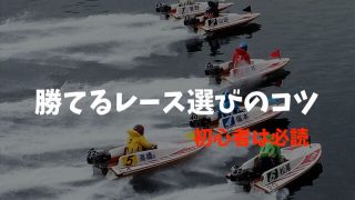 【ボートレース】勝てるレースの選び方「明日から使えるレース選びのコツ」