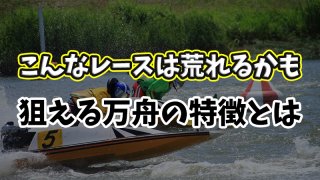 【競艇】万舟の狙い方、高確率で荒れるレースの特徴【参考例あり】